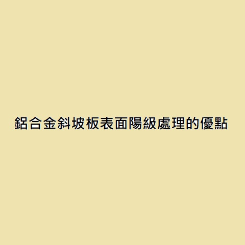 鋁合金斜坡板表面陽級處理的優點